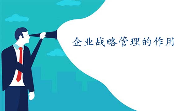 企業(yè)戰(zhàn)略管理的作用是什么