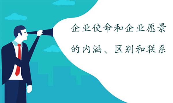 企業(yè)使命和企業(yè)愿景的內(nèi)涵、區(qū)別和聯(lián)系