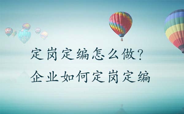 定崗定編怎么做？企業(yè)如何定崗定編