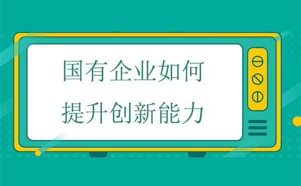 國(guó)有企業(yè)如何提升創(chuàng)新能力