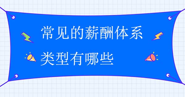 常見的薪酬體系類型有哪些