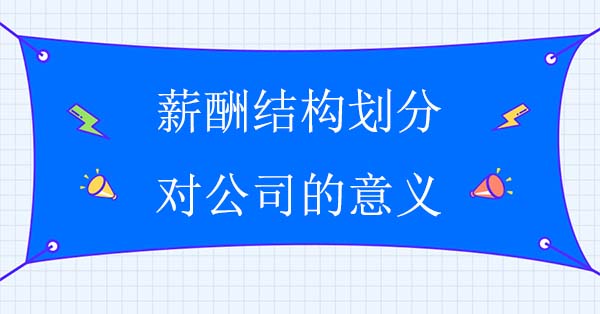 薪酬結(jié)構(gòu)劃分對(duì)公司的意義