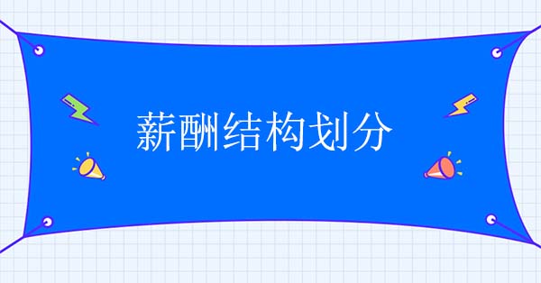 薪酬結(jié)構(gòu)設(shè)計(jì)公司：薪酬結(jié)構(gòu)劃分怎么做