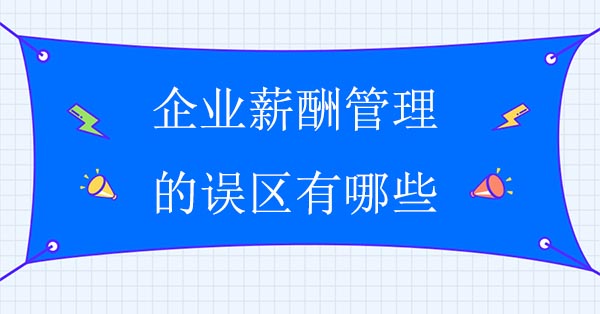 薪酬咨詢公司：企業(yè)薪酬管理的誤區(qū)有哪些