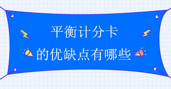 平衡計(jì)分卡的優(yōu)缺點(diǎn)有哪些