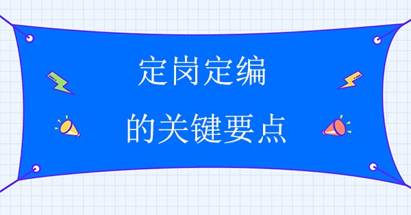 企業(yè)人力資源咨詢公司：定崗定編的關(guān)鍵要點