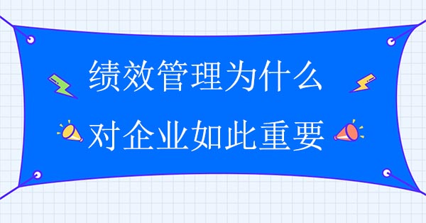 績(jī)效管理為什么對(duì)企業(yè)如此重要