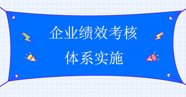 績效管理體系咨詢公司：企業(yè)績效考核體系實施