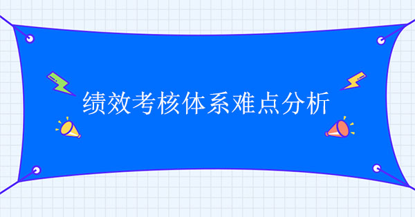 績效體系設計咨詢公司：績效考核體系難點分析