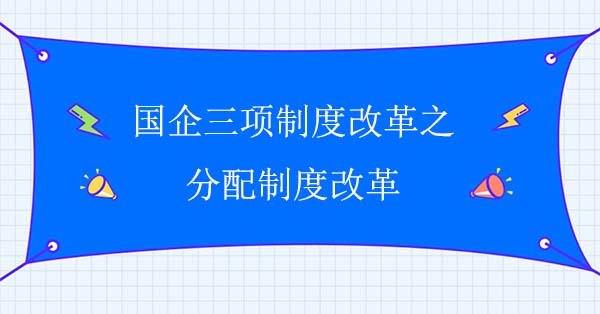 國企三項制度改革之分配制度改革