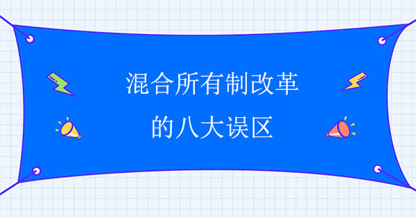 混合所有制改革咨詢：混合所有制改革的八大誤區(qū)