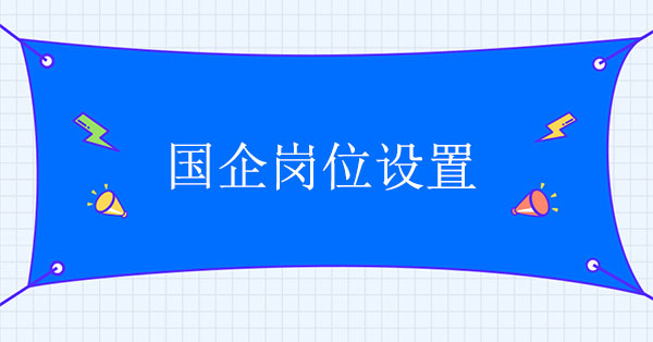 國(guó)企崗位設(shè)置存在的問(wèn)題及優(yōu)化方案設(shè)計(jì)