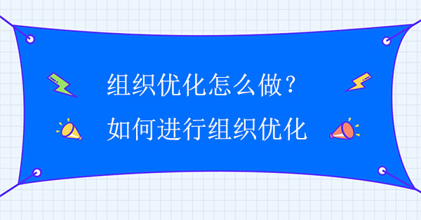 組織優(yōu)化怎么做？如何進(jìn)行組織優(yōu)化