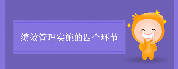 績(jī)效管理實(shí)施的四個(gè)環(huán)節(jié)