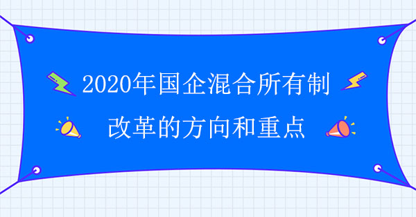 2020年國(guó)企混合所有制改革的方向和重點(diǎn)