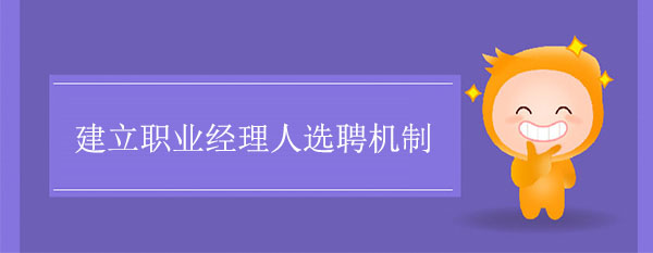 職業(yè)經(jīng)理人咨詢公司：建立職業(yè)經(jīng)理人選聘機制