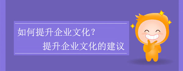 如何提升企業(yè)文化？提升企業(yè)文化的建議