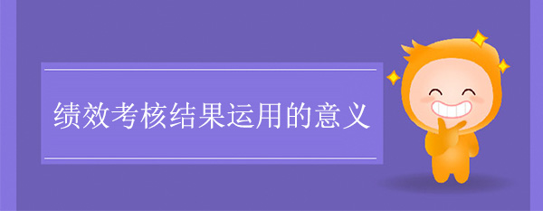 績(jī)效考核結(jié)果運(yùn)用的意義