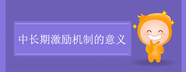 中長(zhǎng)期激勵(lì)機(jī)制的意義