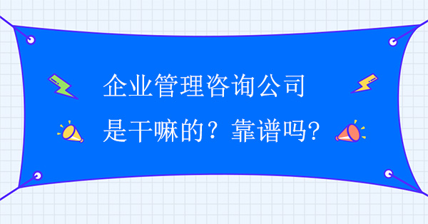 企業(yè)管理咨詢公司是干嘛的？靠譜嗎?