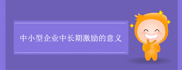 中小型企業(yè)中長期激勵的意義