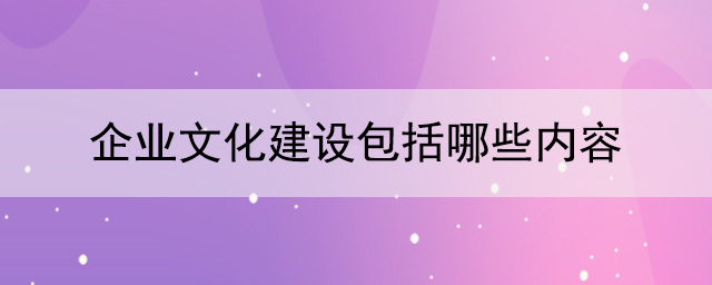 企業(yè)文化建設包括哪些內容