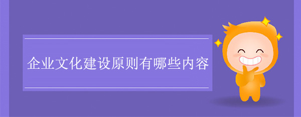 企業(yè)文化建設(shè)原則有哪些內(nèi)容