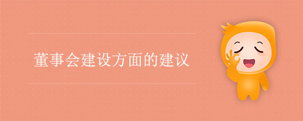 國有企業(yè)董事會建設(shè)方面的建議