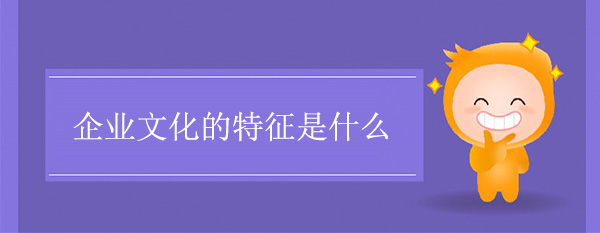 企業(yè)文化的特征是什么