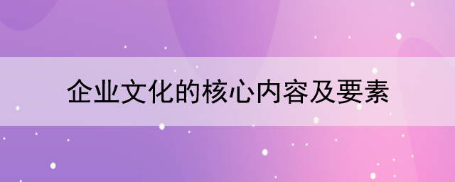 企業(yè)文化的核心內(nèi)容及要素