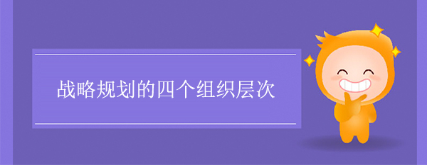 戰(zhàn)略規(guī)劃的四個組織層次