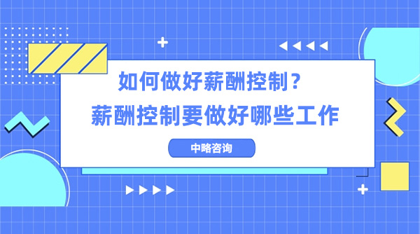 如何做好薪酬控制？薪酬控制要做好哪些工作