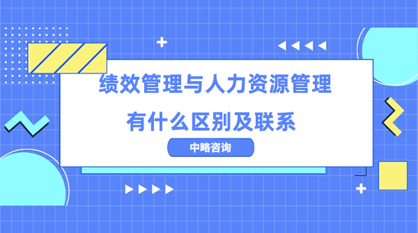 績效管理與人力資源管理有什么區(qū)別及聯(lián)系